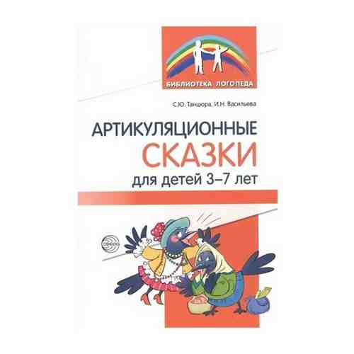 «Артикуляционные сказки для детей 3—7 лет» Танцюра С.Ю., Васильева И.Н., 64 стр. арт. 101565619195