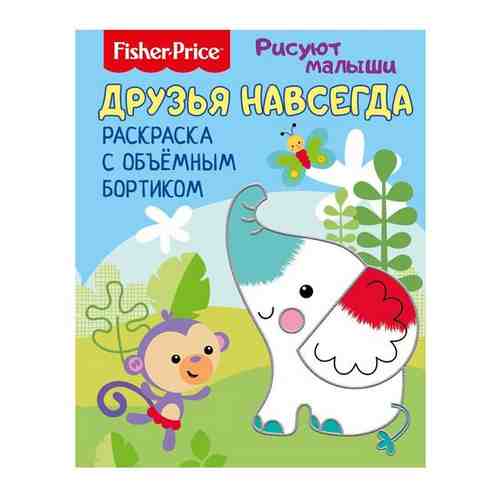 Fisher Price. Рисуют малыши. Друзья навсегда. Раскраска с объемным бортиком. Развивающая книга арт. 677072789